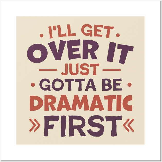 I'll Get Over It Just Gotta Be Dramatic First Wall Art by TheDesignDepot